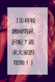 怎样检测网络延迟呢？请求大家的帮助！