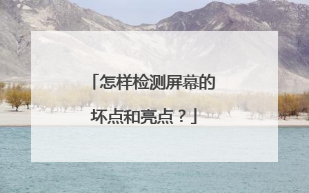 怎样检测屏幕的坏点和亮点?
