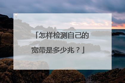 怎样检测自己的宽带是多少兆?