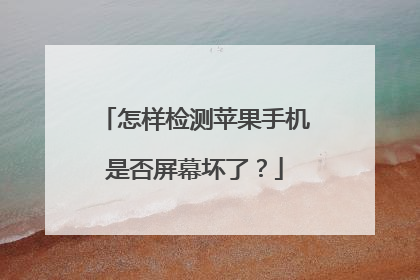 怎样检测苹果手机是否屏幕坏了?