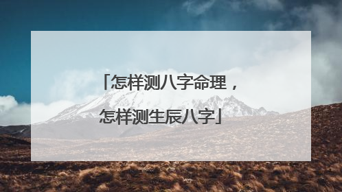 怎样测八字命理,怎样测生辰八字