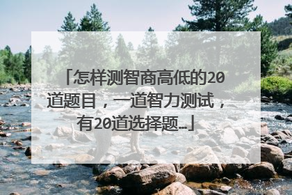 怎样测智商高低的20道题目，一道智力测试，有20道选择题…