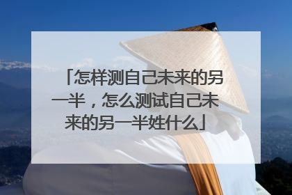 怎样测自己未来的另一半,怎么测试自己未来的另一半姓什么