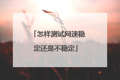 怎样测试网速稳定还是不稳定