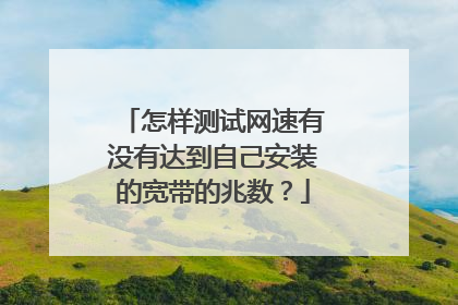 怎样测试网速有没有达到自己安装的宽带的兆数?