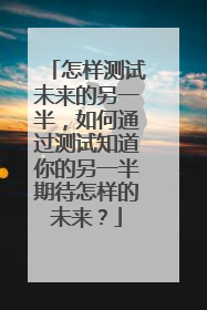 怎样测试未来的另一半,如何通过测试知道你的另一半期待怎样的未来?