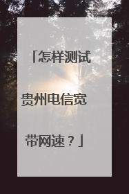 怎样测试贵州电信宽带网速？