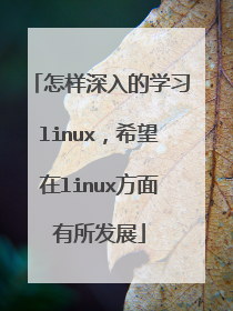 怎样深入的学习linux,希望在linux方面有所发展