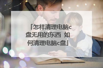 怎样清理电脑c盘无用的东西 如何清理电脑c盘