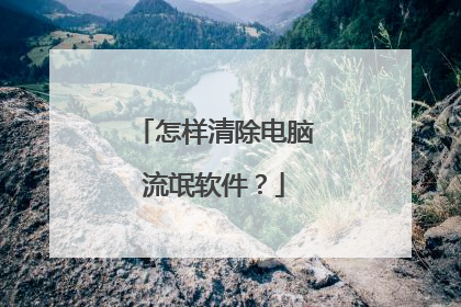 怎样清除电脑流氓软件？