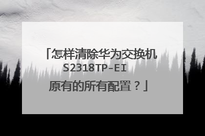 怎样清除华为交换机S2318TP-EI 原有的所有配置？
