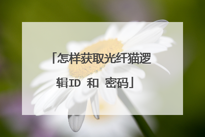 怎样获取光纤猫逻辑ID 和 密码