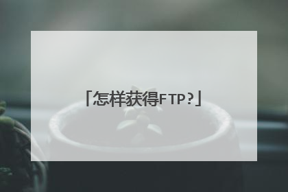 怎样获得FTP?