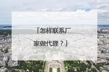 怎样联系厂家做代理?