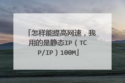 怎样能提高网速,我用的是静态IP(TCP/IP)100M