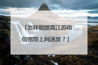 怎样能提高江苏电信宽带上网速度？