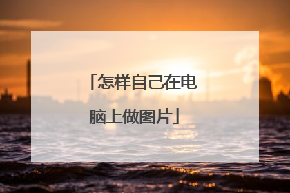 怎样自己在电脑上做图片