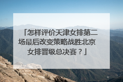 怎样评价天津女排第二场最后改变策略战胜北京女排晋级总决赛？
