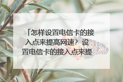 怎样设置电信卡的接入点来提高网速? 设置电信卡的接入点来提高网速的方法简述