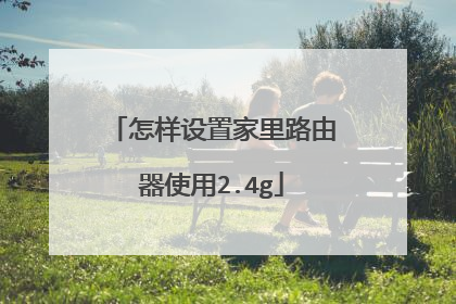 怎样设置家里路由器使用2.4g