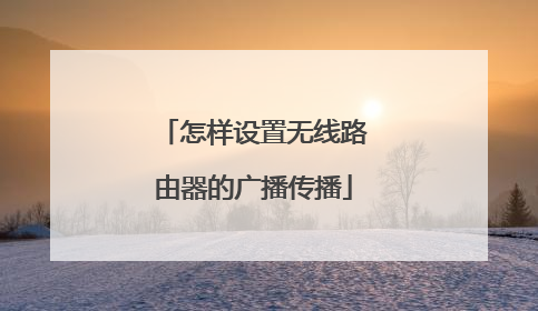 怎样设置无线路由器的广播传播