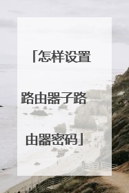 怎样设置路由器子路由器密码