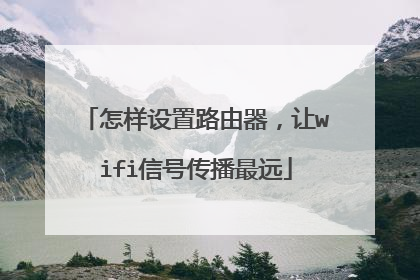 怎样设置路由器,让wifi信号传播最远