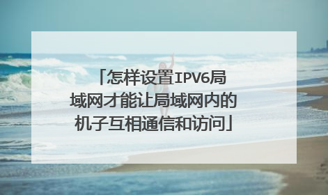 怎样设置IPV6局域网才能让局域网内的机子互相通信和访问