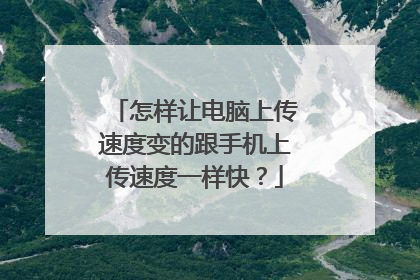 怎样让电脑上传速度变的跟手机上传速度一样快?