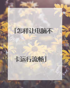 怎样让电脑不卡运行流畅