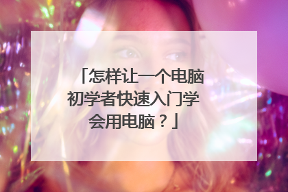 怎样让一个电脑初学者快速入门学会用电脑?