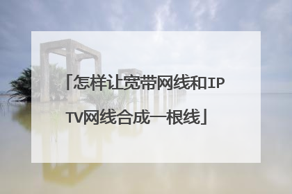 怎样让宽带网线和IPTV网线合成一根线