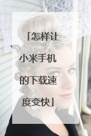 怎样让小米手机的下载速度变快