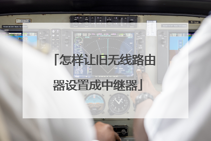 怎样让旧无线路由器设置成中继器