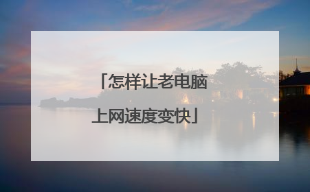 怎样让老电脑上网速度变快