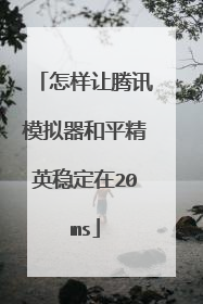 怎样让腾讯模拟器和平精英稳定在20ms