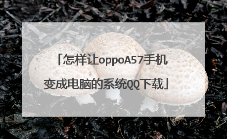 怎样让oppoA57手机变成电脑的系统QQ下载