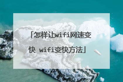 怎样让wifi网速变快 wifi变快方法