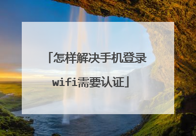 怎样解决手机登录wifi需要认证