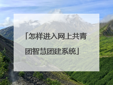 怎样进入网上共青团智慧团建系统