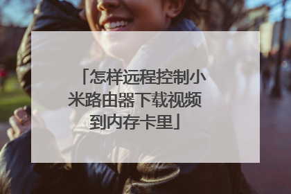 怎样远程控制小米路由器下载视频到内存卡里
