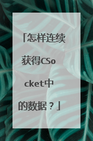 怎样连续获得CSocket中的数据?