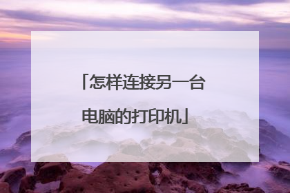怎样连接另一台电脑的打印机