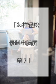 怎样轻松录制电脑屏幕?