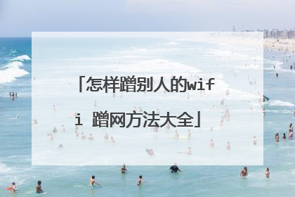 怎样蹭别人的wifi 蹭网方法大全