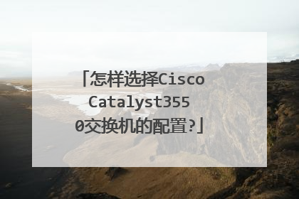 怎样选择Cisco Catalyst3550交换机的配置?