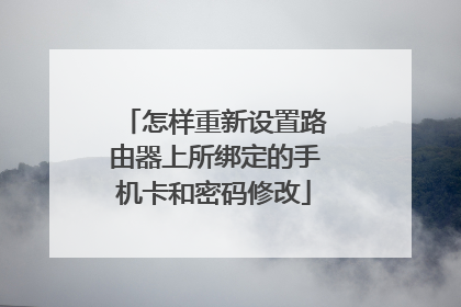 怎样重新设置路由器上所绑定的手机卡和密码修改