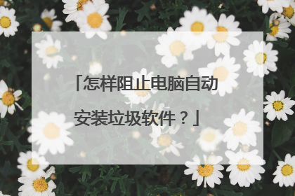 怎样阻止电脑自动安装垃圾软件?