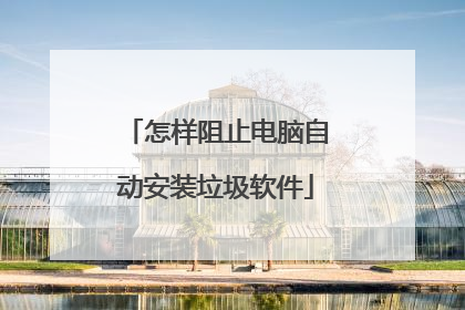 怎样阻止电脑自动安装垃圾软件
