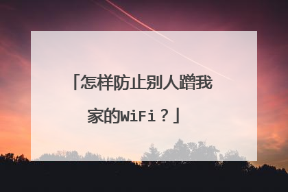 怎样防止别人蹭我家的WiFi？